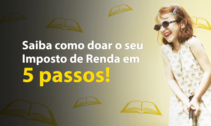 Descrição da imagem: banner virtual em tons de amarelo com ilustrações de livros abertos. Ao lado direito, foto de Ana Luiza, uma menina de 6 anos atendida pela Fundação Dorina. Ela usa óculos escuros e sorri. Ao lado esquerdo, o texto "Saiba como doar o seu Imposto de Renda em 5 passos!"