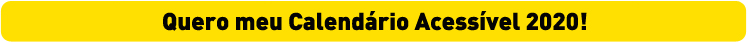 Descrição da imagem: tarja amarela com o texto "Quero meu Calendário Acessível 2020!"