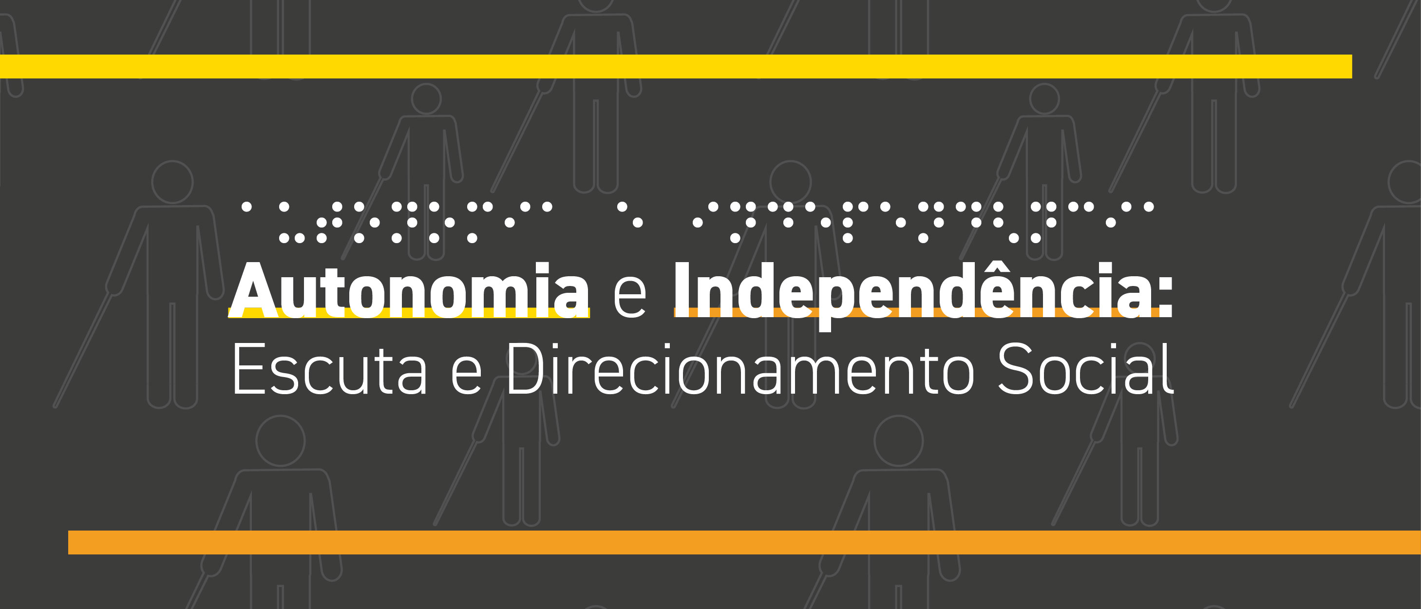 Banner de fundo preto com desenhos de uma pessoa usando bengala longa como marca d'agua. No centro, tem o texto: Autonomia e Independência: Escuta e Direcionamento Social, sendo escrito em braille acima também o trecho Autonomia e Independência.